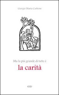 Ma la pi&ugrave; grande di tutte &egrave; la carit&agrave;