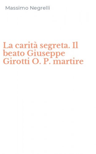 La carit&agrave; segreta. Il beato Giuseppe Girotti O. P. martire
