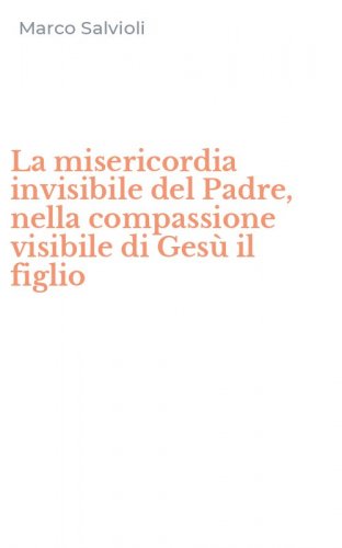 La misericordia invisibile del Padre, nella compassione visibile di Ges&ugrave; il figlio