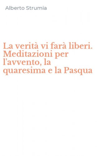 La verit&agrave; vi far&agrave; liberi. Meditazioni per l'avvento, la quaresima e la Pasqua