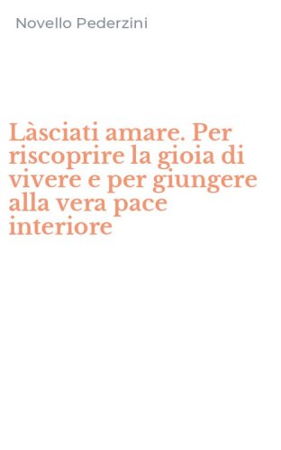 L&agrave;sciati amare. Per riscoprire la gioia di vivere e per giungere alla vera pace interiore