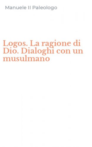 Logos. La ragione di Dio. Dialoghi con un musulmano