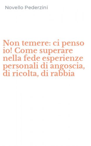 Non temere: ci penso io! Come superare nella fede esperienze personali di angoscia, di ricolta, di rabbia