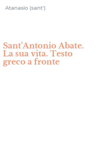 Sant'Antonio Abate. La sua vita. Testo greco a fronte