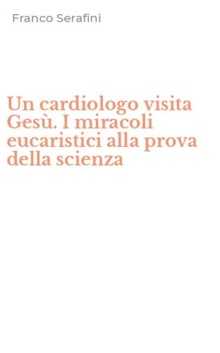 Un cardiologo visita Ges&ugrave;. I miracoli eucaristici alla prova della scienza