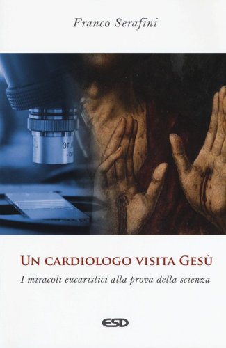 Un cardiologo visita Ges&ugrave;. I miracoli eucaristici alla prova della scienza