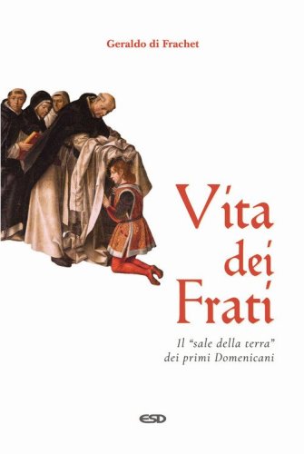 Vita dei frati. Il &laquo;sale della terra&raquo; dei primi Domenicani