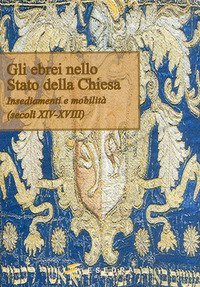 Gli ebrei nello Stato della Chiesa. (Insediamenti e mobilit&agrave;. Secoli XIV-XVIII)