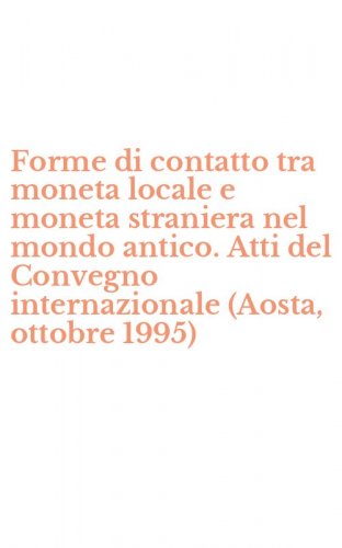 Forme di contatto tra moneta locale e moneta straniera nel mondo antico. Atti del Convegno internazionale (Aosta, ottobre 1995)
