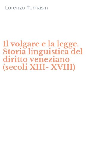 Il volgare e la legge. Storia linguistica del diritto veneziano (secoli XIII-XVIII)