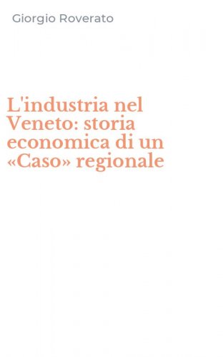 L'industria nel Veneto: storia economica di un &laquo;Caso&raquo; regionale