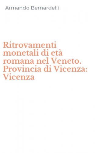 Ritrovamenti monetali di et&agrave; romana nel Veneto. Provincia di Vicenza: Vicenza