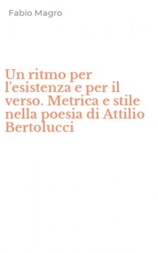 Un ritmo per l'esistenza e per il verso. Metrica e stile nella poesia di Attilio Bertolucci