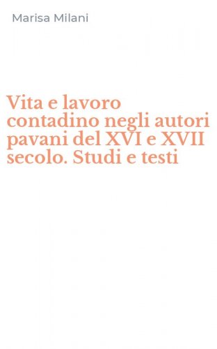 Vita e lavoro contadino negli autori pavani del XVI e XVII secolo. Studi e testi