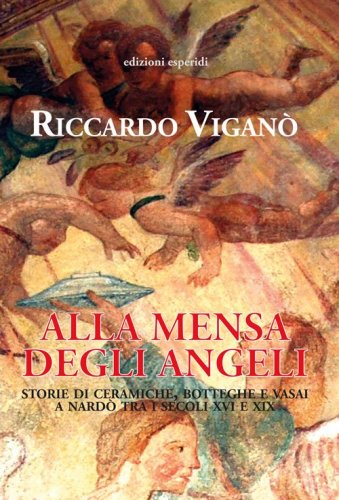 Alla mensa degli angeli. Storie di ceramiche, botteghe e vasai a Nard&ograve; tra i secoli XVI e XIX
