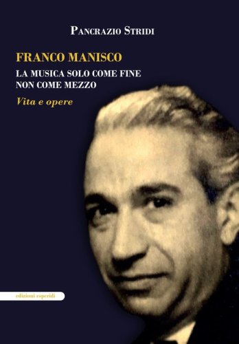 Franco Manisco. La musica solo come fine non come mezzo. Vita e opere
