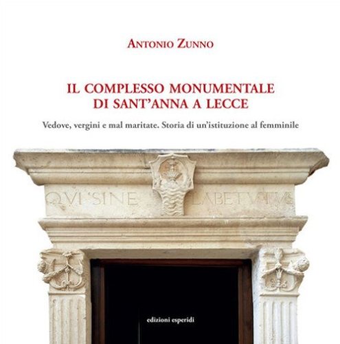 Il complesso monumentale di Sant'Anna a Lecce. Vedove, vergini e mal maritate: storia di un'istituzione al femminile