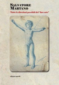 Salvatore Martano. Tutte le direzioni possibili del &laquo;fare arte&raquo;