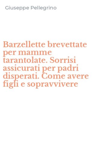 Barzellette brevettate per mamme tarantolate. Sorrisi assicurati per padri disperati. Come avere figli e sopravvivere