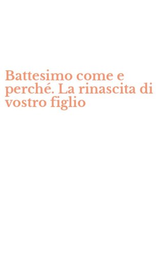 Battesimo come e perch&eacute;. La rinascita di vostro figlio