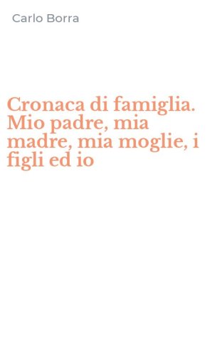 Cronaca di famiglia. Mio padre, mia madre, mia moglie, i figli ed io