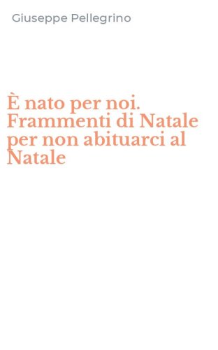 &Egrave; nato per noi. Frammenti di Natale per non abituarci al Natale