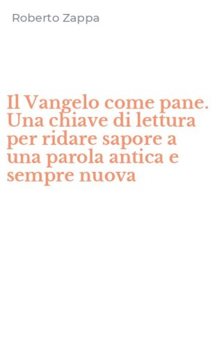 Il Vangelo come pane. Una chiave di lettura per ridare sapore a una parola antica e sempre nuova