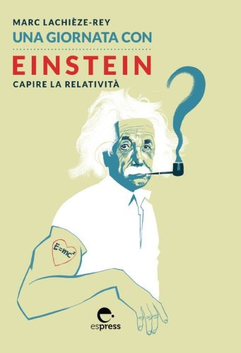 Una giornata con Einstein. Capire la relativit&agrave;