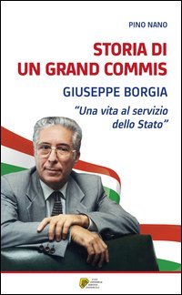 Storia di un Grand Commis. Giuseppe Borgia &laquo;Una vita al servizio dello Stato&raquo;