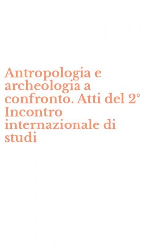 Antropologia e archeologia a confronto. Atti del 2&deg; Incontro internazionale di studi