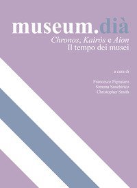 Museum.di&agrave;. Chronos, Kairos e Aion. Il tempo dei musei