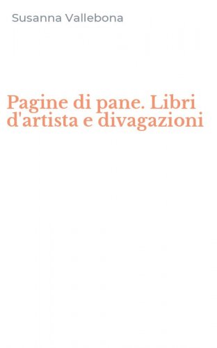 Pagine di pane. Libri d'artista e divagazioni