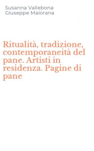 Ritualit&agrave;, tradizione, contemporaneit&agrave; del pane. Artisti in residenza. Pagine di pane