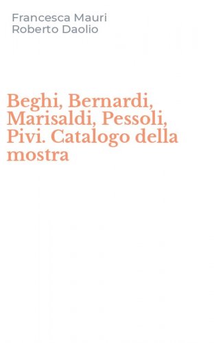 Beghi, Bernardi, Marisaldi, Pessoli, Pivi. Catalogo della mostra