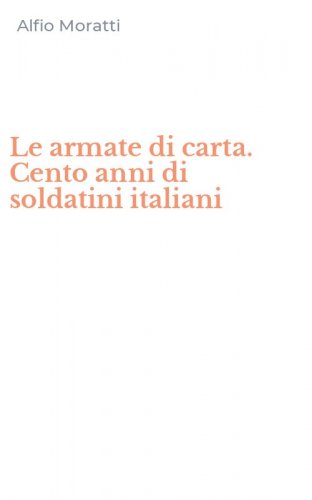 Le armate di carta. Cento anni di soldatini italiani