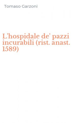 L'hospidale de' pazzi incurabili (rist. anast. 1589)