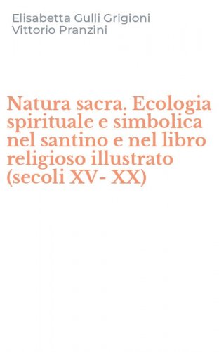 Natura sacra. Ecologia spirituale e simbolica nel santino e nel libro religioso illustrato (secoli XV-XX)