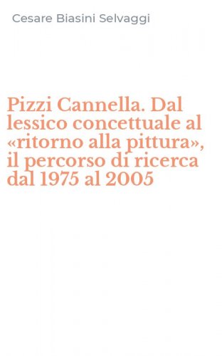 Pizzi Cannella. Dal lessico concettuale al &laquo;ritorno alla pittura&raquo;, il percorso di ricerca dal 1975 al 2005