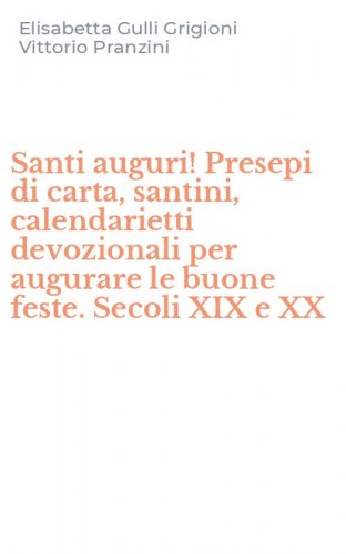Santi auguri! Presepi di carta, santini, calendarietti devozionali per augurare le buone feste. Secoli XIX e XX