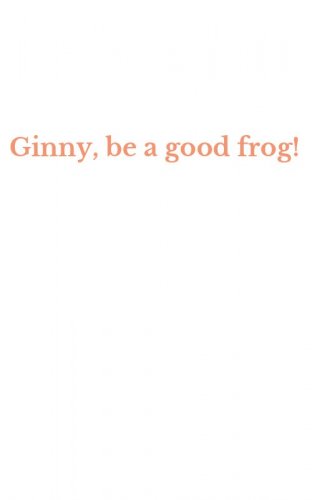 Ginny, be a good frog!