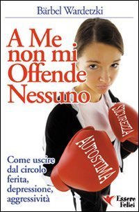 A me non mi offende nessuno. Come uscire dal circolo ferita-depressione-aggressivit&agrave;