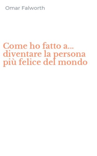 Come ho fatto a... diventare la persona pi&ugrave; felice del mondo