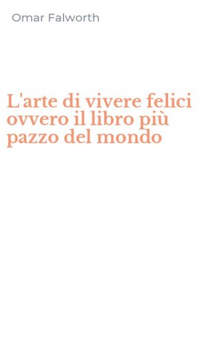 L'arte di vivere felici ovvero il libro pi&ugrave; pazzo del mondo
