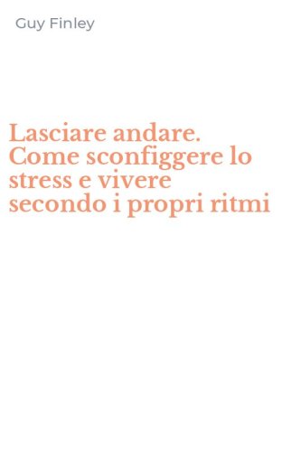 Lasciare andare. Come sconfiggere lo stress e vivere secondo i propri ritmi