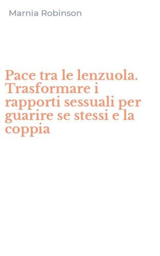 Pace tra le lenzuola. Trasformare i rapporti sessuali per guarire se stessi e la coppia