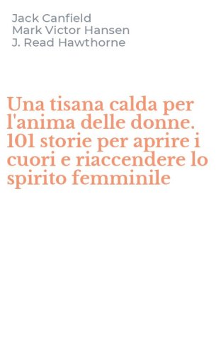 Una tisana calda per l'anima delle donne. 101 storie per aprire i cuori e riaccendere lo spirito femminile