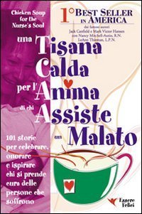 Una tisana calda per l'anima di chi assiste un malato. 101 storie per onorare, celebrare e ispirare chi dona se stesso