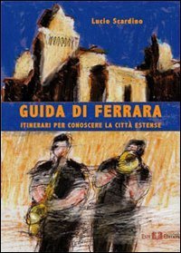 Guida di Ferrara. Itinerari per conoscere la citt&agrave; estense