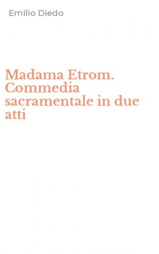 Madama Etrom. Commedia sacramentale in due atti