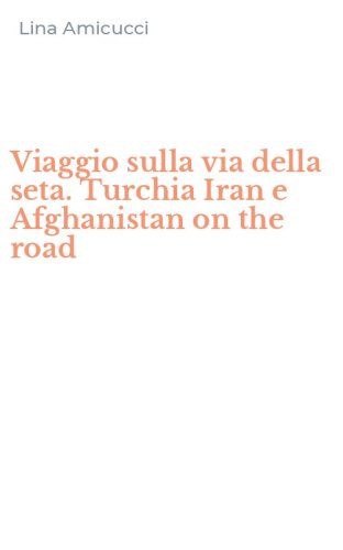 Viaggio sulla via della seta. Turchia Iran e Afghanistan on the road